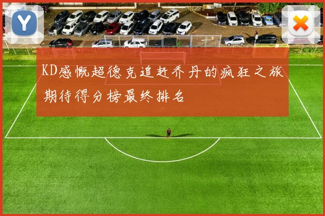 KD感慨超德克追赶乔丹的疯狂之旅期待得分榜最终排名