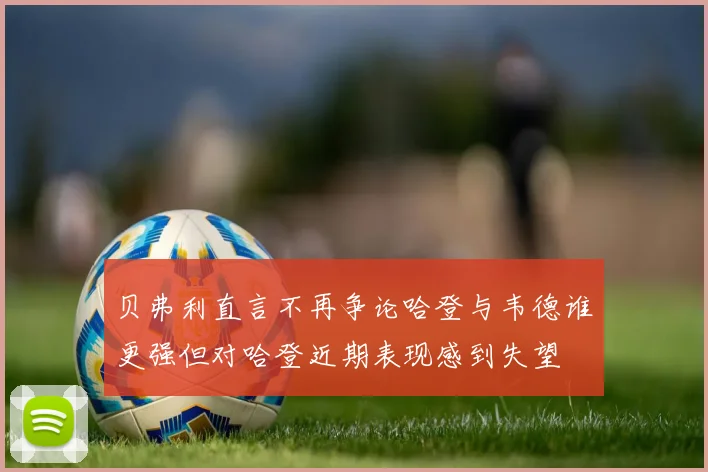 贝弗利直言不再争论哈登与韦德谁更强但对哈登近期表现感到失望
