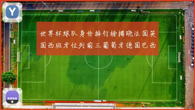 世界杯球队身价排行榜揭晓法国英国西班牙位列前三葡萄牙德国巴西身价均超九亿欧元