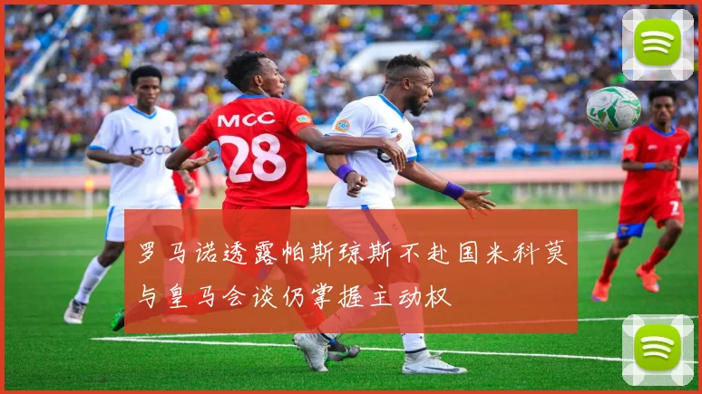 罗马诺透露帕斯琼斯不赴国米科莫与皇马会谈仍掌握主动权