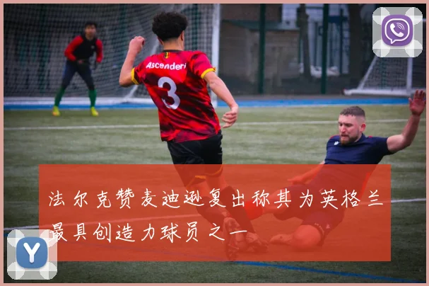 法尔克赞麦迪逊复出称其为英格兰最具创造力球员之一