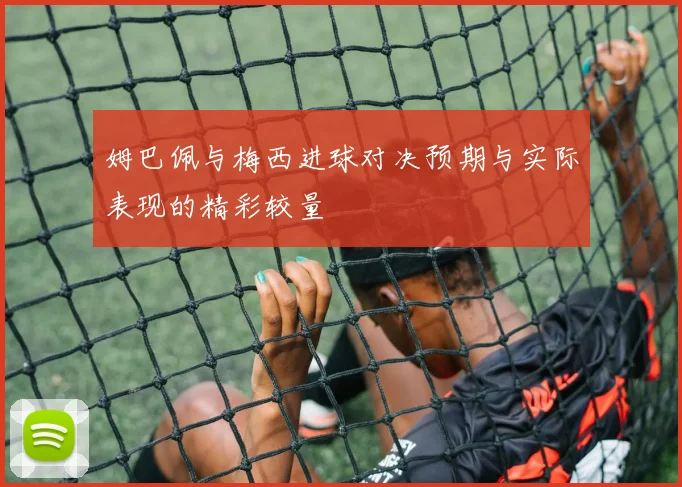 姆巴佩与梅西进球对决预期与实际表现的精彩较量