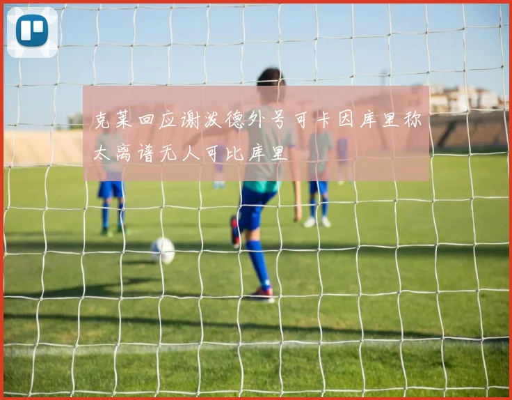 克莱回应谢泼德外号可卡因库里称太离谱无人可比库里
