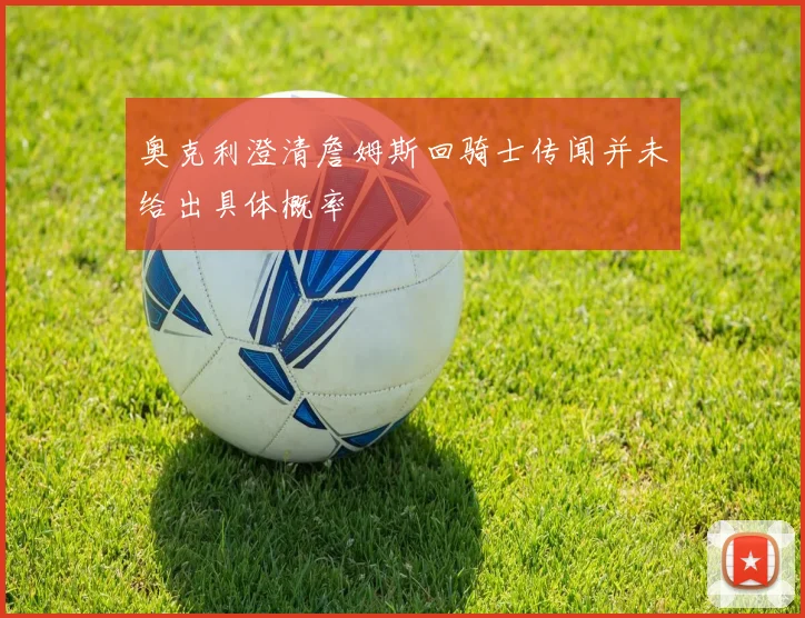奥克利澄清詹姆斯回骑士传闻并未给出具体概率