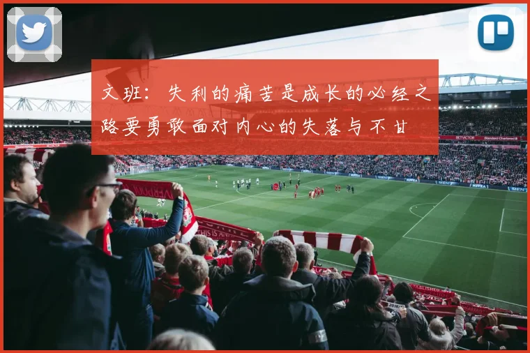 文班：失利的痛苦是成长的必经之路要勇敢面对内心的失落与不甘