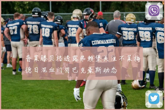 普莱滕贝格透露弗赖堡关注不莱梅德日混血门将巴克豪斯动态