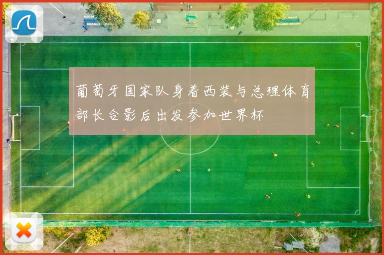葡萄牙国家队身着西装与总理体育部长合影后出发参加世界杯