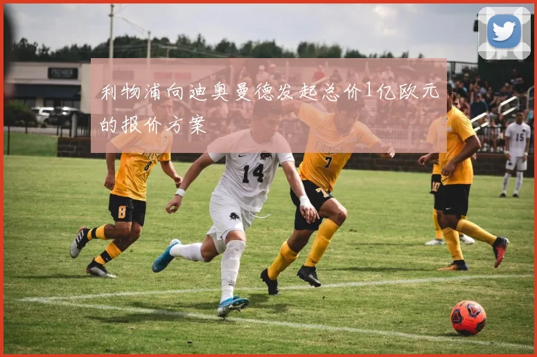 利物浦向迪奥曼德发起总价1亿欧元的报价方案