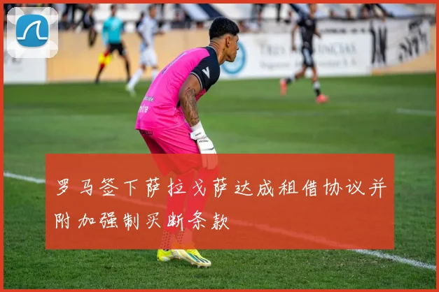 罗马签下萨拉戈萨达成租借协议并附加强制买断条款